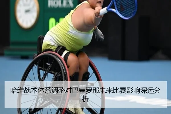 哈维战术体系调整对巴塞罗那未来比赛影响深远分析