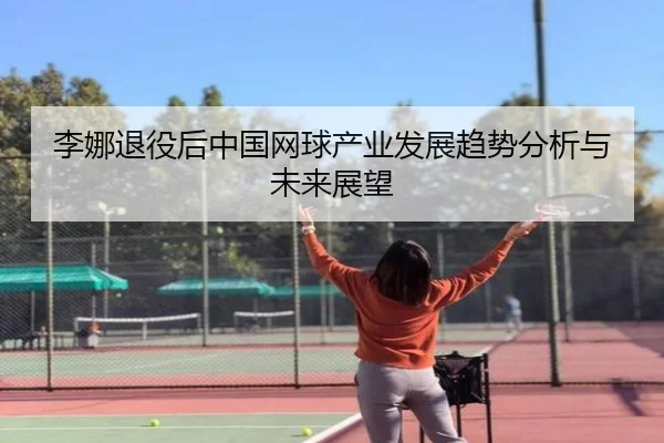 李娜退役后中国网球产业发展趋势分析与未来展望