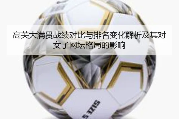 高芙大满贯战绩对比与排名变化解析及其对女子网坛格局的影响